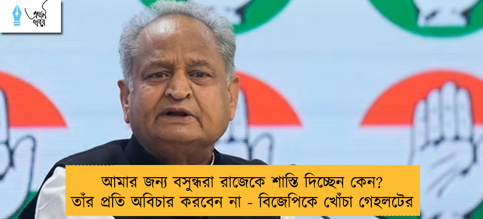 আমার জন্য বসুন্ধরা রাজেকে শাস্তি দিচ্ছেন কেন? তাঁর প্রতি অবিচার করবেন না - বিজেপিকে খোঁচা গেহলটের