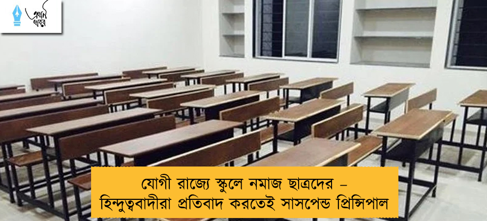যোগী রাজ্যে স্কুলে নমাজ ছাত্রদের – হিন্দুত্ববাদীরা প্রতিবাদ করতেই সাসপেন্ড প্রিন্সিপাল