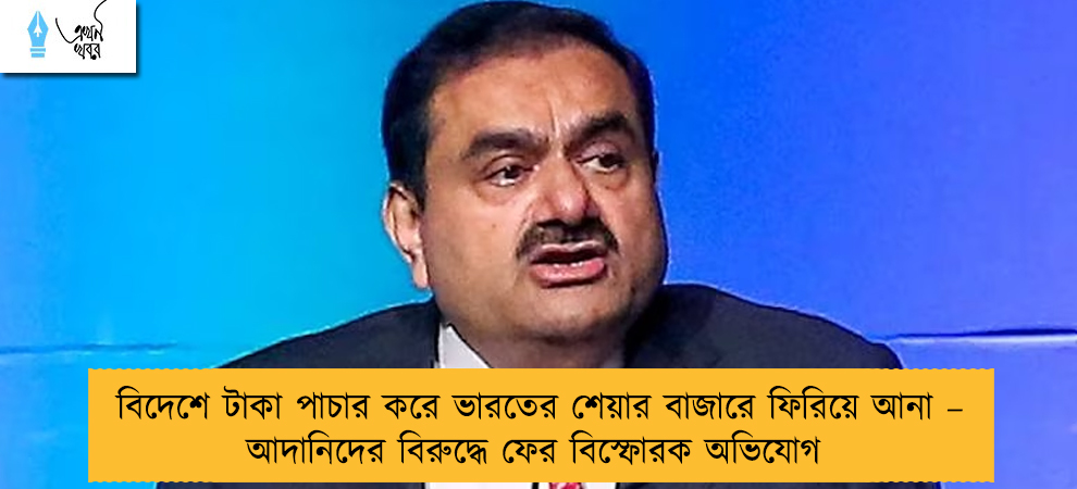 বিদেশে টাকা পাচার করে ভারতের শেয়ার বাজারে ফিরিয়ে আনা – আদানিদের বিরুদ্ধে ফের বিস্ফোরক অভিযোগ