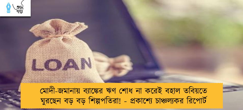 মোদী-জমানায় ব্যাঙ্কের ঋণ শোধ না করেই বহাল তবিয়তে ঘুরছেন বড় বড় শিল্পপতিরা! - প্রকাশ্যে চাঞ্চল্যকর রিপোর্ট