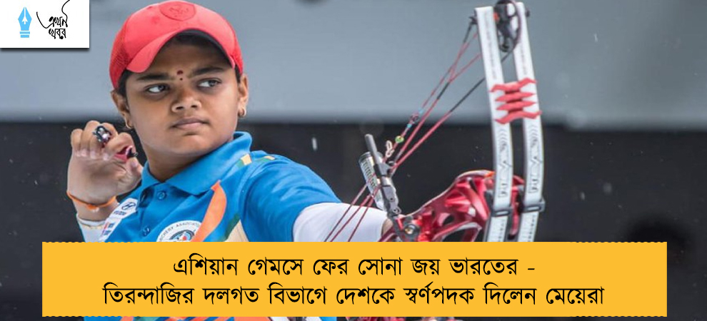 এশিয়ান গেমসে ফের সোনা জয় ভারতের - তিরন্দাজির দলগত বিভাগে দেশকে স্বর্ণপদক দিলেন মেয়েরা