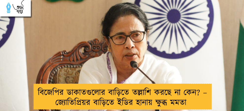 বিজেপির ডাকাতগুলোর বাড়িতে তল্লাশি করছে না কেন? – জ্যোতিপ্রিয়র বাড়িতে ইডির হানায় ক্ষুব্ধ মমতা
