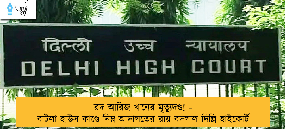 রদ আরিজ খানের মৃত্যুদণ্ড! - বাটলা হাউস-কাণ্ডে নিম্ন আদালতের রায় বদলাল দিল্লি হাইকোর্ট