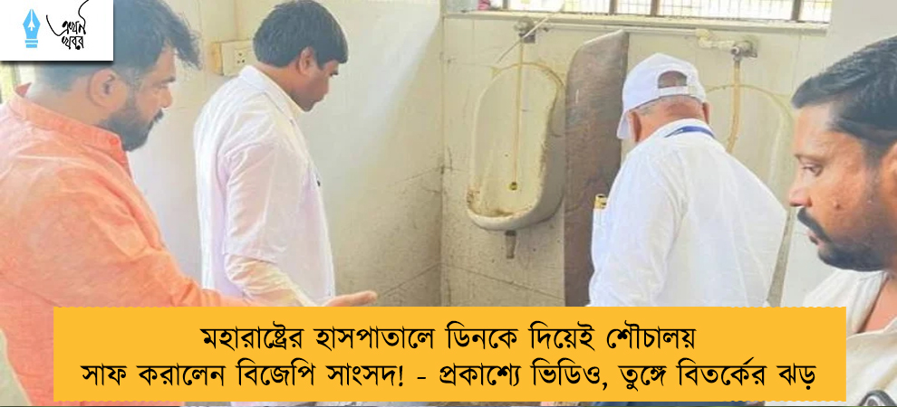 মহারাষ্ট্রের হাসপাতালে ডিনকে দিয়েই শৌচালয় সাফ করালেন বিজেপি সাংসদ! - প্রকাশ্যে ভিডিও, তুঙ্গে বিতর্কের ঝড়