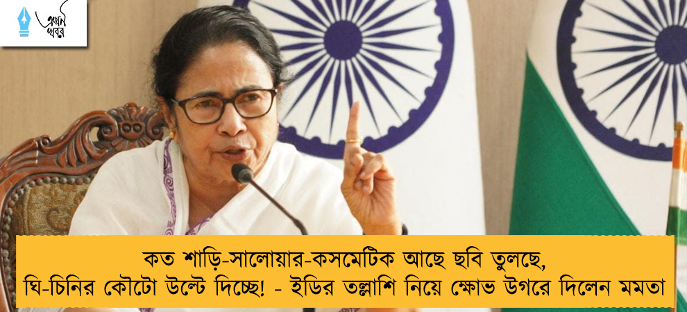 কত শাড়ি-সালোয়ার-কসমেটিক আছে ছবি তুলছে, ঘি-চিনির কৌটো উল্টে দিচ্ছে! - ইডির তল্লাশি নিয়ে ক্ষোভ উগরে দিলেন মমতা