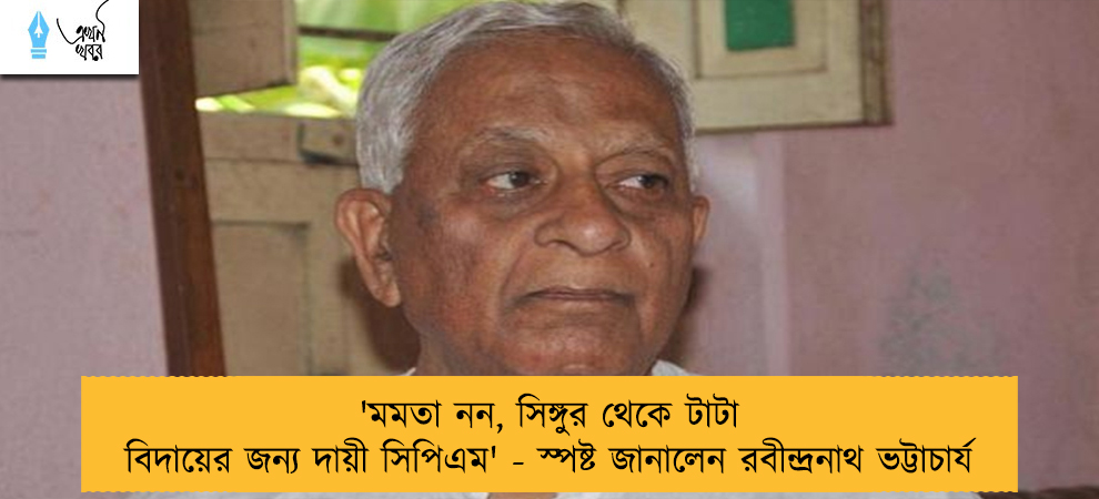 'মমতা নন, সিঙ্গুর থেকে টাটা বিদায়ের জন্য দায়ী সিপিএম' - স্পষ্ট জানালেন রবীন্দ্রনাথ ভট্টাচার্য