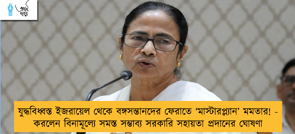 যুদ্ধবিধ্বস্ত ইজরায়েল থেকে বঙ্গসন্তানদের ফেরাতে ‘মাস্টারপ্ল্যান’ মমতার! - করলেন বিনামূল্যে সমস্ত সম্ভাব্য সরকারি সহায়তা প্রদানের ঘোষণা