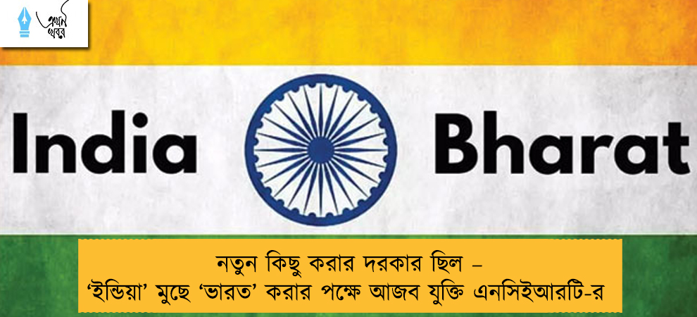 নতুন কিছু করার দরকার ছিল – ‘ইন্ডিয়া’ মুছে ‘ভারত’ করার পক্ষে আজব যুক্তি এনসিইআরটি-র