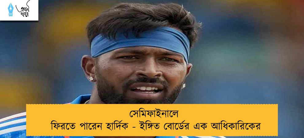 সেমিফাইনালে ফিরতে পারেন হার্দিক - ইঙ্গিত বোর্ডের এক আধিকারিকের