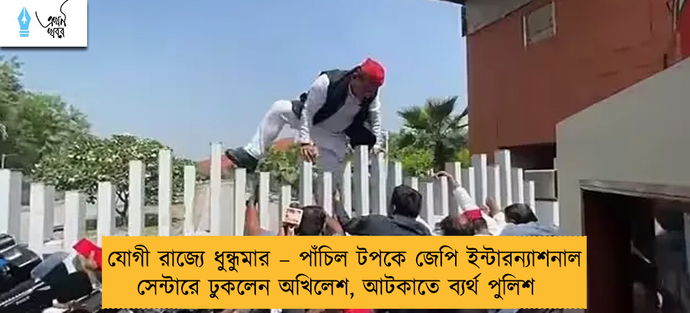 যোগী রাজ্যে ধুন্ধুমার – পাঁচিল টপকে জেপি ইন্টারন্যাশনাল সেন্টারে ঢুকলেন অখিলেশ, আটকাতে ব্যর্থ পুলিশ