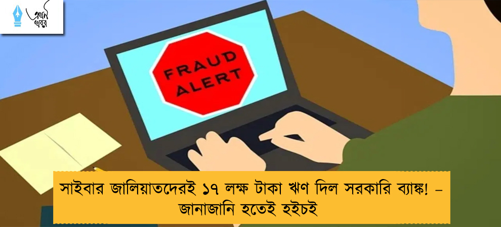সাইবার জালিয়াতদেরই ১৭ লক্ষ টাকা ঋণ দিল সরকারি ব্যাঙ্ক! – জানাজানি হতেই হইচই