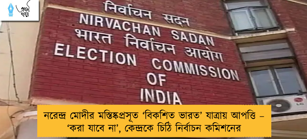 নরেন্দ্র মোদীর মস্তিষ্কপ্রসূত ‘বিকশিত ভারত’ যাত্রায় আপত্তি – ‘করা যাবে না’, কেন্দ্রকে চিঠি নির্বাচন কমিশনের