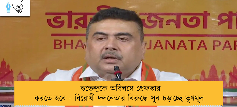 শুভেন্দুকে অবিলম্বে গ্রেফতার করতে হবে - বিরোধী দলনেতার বিরুদ্ধে সুর চড়াচ্ছে তৃণমূল