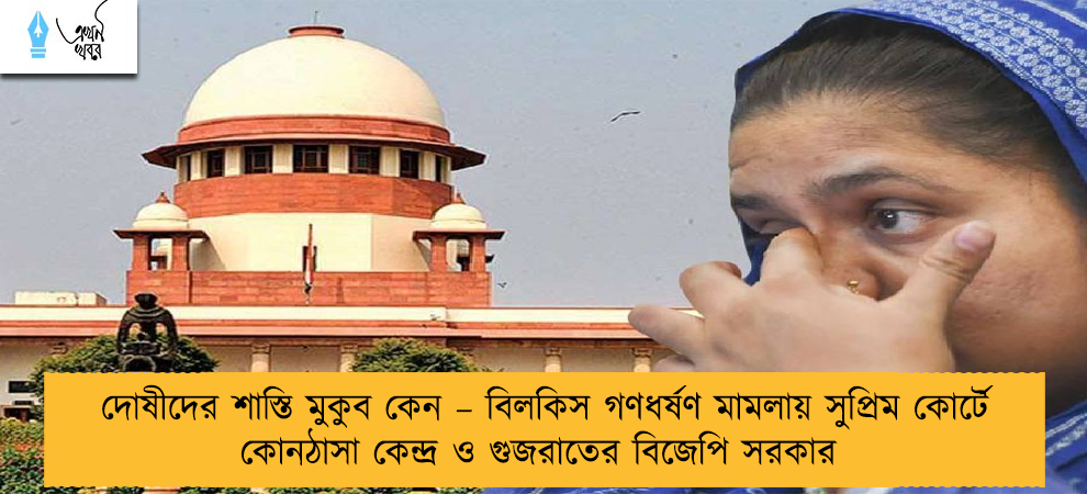 দোষীদের শাস্তি মুকুব কেন – বিলকিস গণধর্ষণ মামলায় সুপ্রিম কোর্টে কোনঠাসা কেন্দ্র ও গুজরাতের বিজেপি সরকার