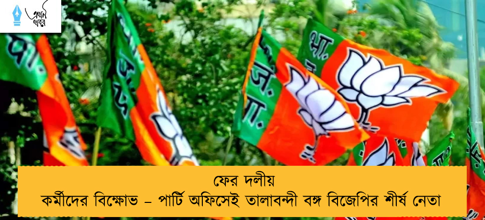 ফের দলীয় কর্মীদের বিক্ষোভ – পার্টি অফিসেই তালাবন্দী বঙ্গ বিজেপির শীর্ষ নেতা