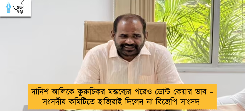 দানিশ আলিকে কুরুচিকর মন্তব্যের পরেও ডোন্ট কেয়ার ভাব – সংসদীয় কমিটিতে হাজিরাই দিলেন না বিজেপি সাংসদ