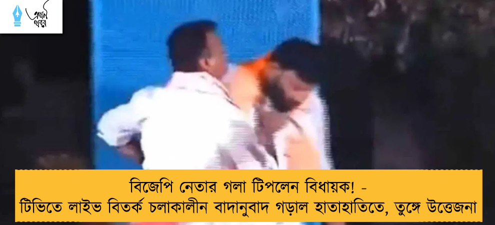 বিজেপি নেতার গলা টিপলেন বিধায়ক! - টিভিতে লাইভ বিতর্ক চলাকালীন বাদানুবাদ গড়াল হাতাহাতিতে, তুঙ্গে উত্তেজনা