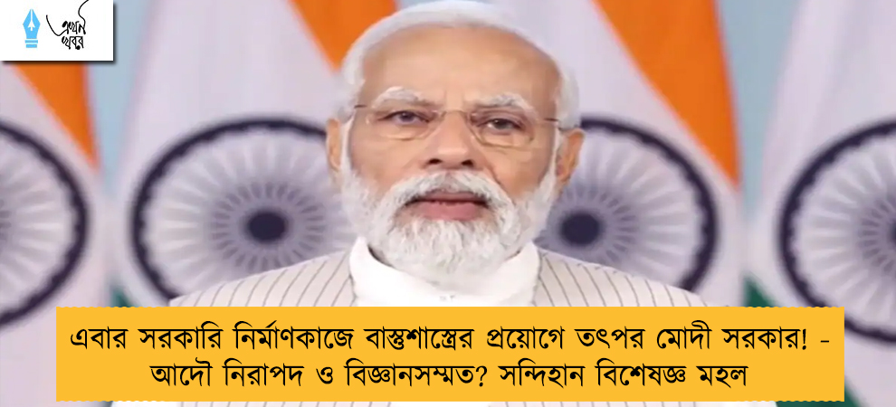 এবার সরকারি নির্মাণকাজে বাস্তুশাস্ত্রের প্রয়োগে তৎপর মোদী সরকার! - আদৌ নিরাপদ ও বিজ্ঞানসম্মত? সন্দিহান বিশেষজ্ঞ মহল