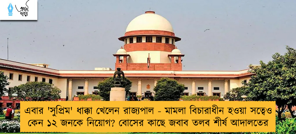 এবার 'সুপ্রিম' ধাক্কা খেলেন রাজ্যপাল - মামলা বিচারাধীন হওয়া সত্বেও কেন ১২ জনকে নিয়োগ? বোসের কাছে জবাব তলব শীর্ষ আদালতের