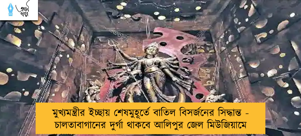 মুখ্যমন্ত্রীর ইচ্ছায় শেষমুহূর্তে বাতিল বিসর্জনের সিদ্ধান্ত - চালতাবাগানের দুর্গা থাকবে আলিপুর জেল মিউজিয়ামে