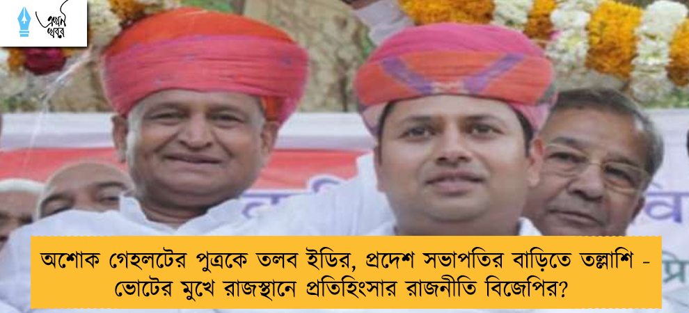 অশোক গেহলটের পুত্রকে তলব ইডির, প্রদেশ সভাপতির বাড়িতে তল্লাশি - ভোটের মুখে রাজস্থানে প্রতিহিংসার রাজনীতি বিজেপির?
