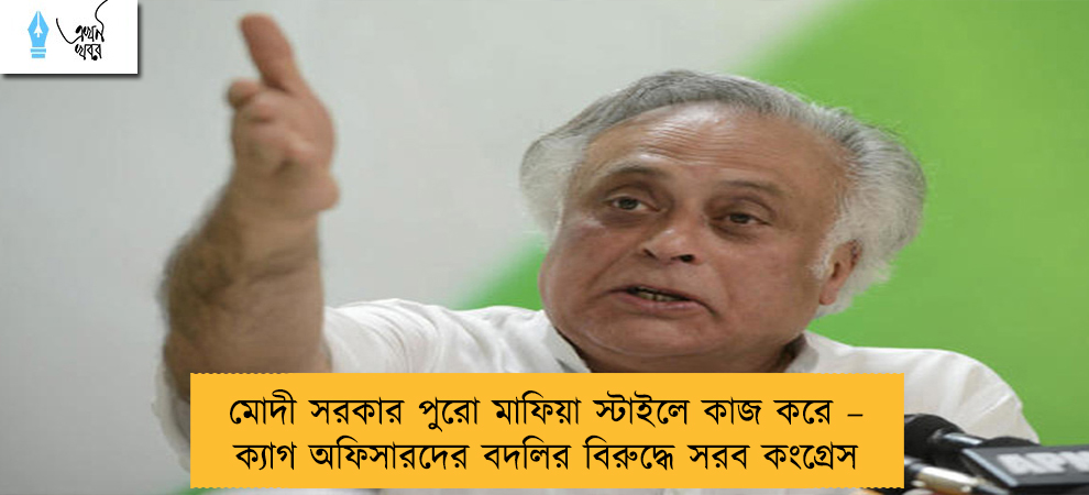 মোদী সরকার পুরো মাফিয়া স্টাইলে কাজ করে – ক্যাগ অফিসারদের বদলির বিরুদ্ধে সরব কংগ্রেস