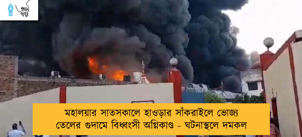 মহালয়ার সাতসকালে হাওড়ার সাঁকরাইলে ভোজ্য তেলের গুদামে বিধ্বংসী অগ্নিকাণ্ড - ঘটনাস্থলে দমকল