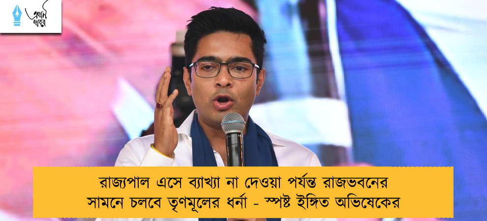 রাজ্যপাল এসে ব্যাখ্যা না দেওয়া পর্যন্ত রাজভবনের সামনে চলবে তৃণমূলের ধর্না - স্পষ্ট ইঙ্গিত অভিষেকের