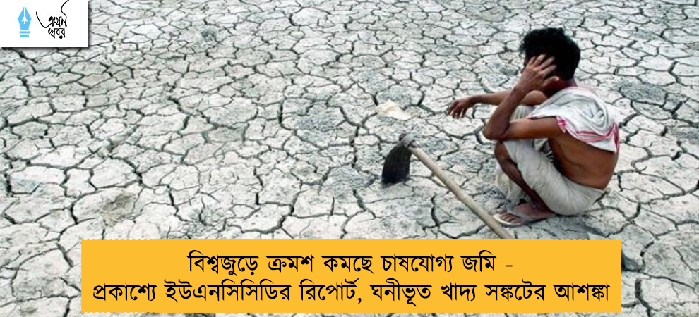 বিশ্বজুড়ে ক্রমশ কমছে চাষযোগ্য জমি - প্রকাশ্যে ইউএনসিসিডির রিপোর্ট, ঘনীভূত খাদ্য সঙ্কটের আশঙ্কা