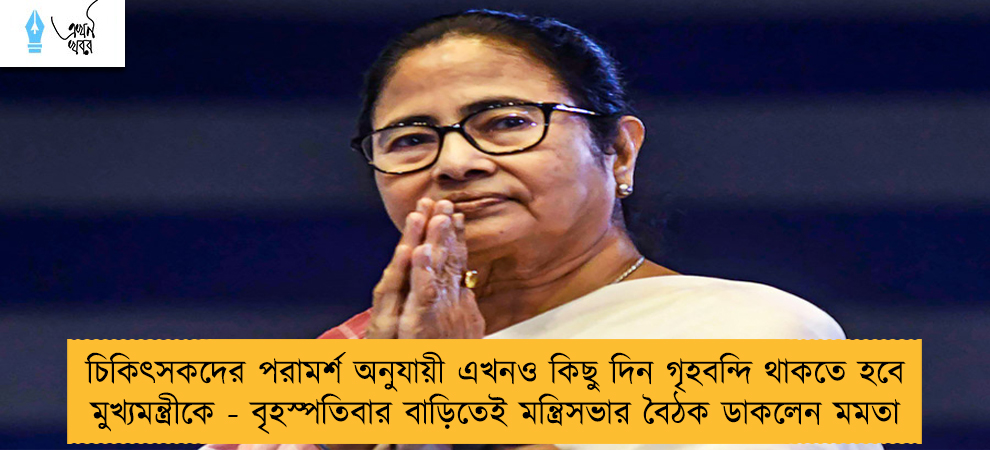চিকিৎসকদের পরামর্শ অনুযায়ী এখনও কিছু দিন গৃহবন্দি থাকতে হবে মুখ্যমন্ত্রীকে - বৃহস্পতিবার বাড়িতেই মন্ত্রিসভার বৈঠক ডাকলেন মমতা