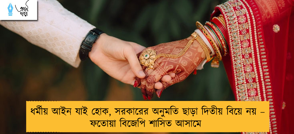 ধর্মীয় আইন যাই হোক, সরকারের অনুমতি ছাড়া দিতীয় বিয়ে নয় – ফতোয়া বিজেপি শাসিত আসামে
