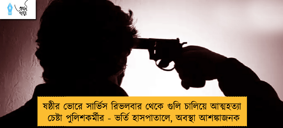 ষষ্ঠীর ভোরে সার্ভিস রিভলবার থেকে গুলি চালিয়ে আত্মহত্যার চেষ্টা পুলিশকর্মীর - ভর্তি হাসপাতালে, অবস্থা আশঙ্কাজনক