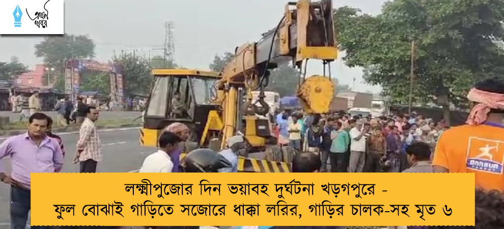 লক্ষ্মীপুজোর দিন ভয়াবহ দুর্ঘটনা খড়গপুরে - ফুল বোঝাই গাড়িতে সজোরে ধাক্কা লরির, গাড়ির চালক-সহ মৃত ৬