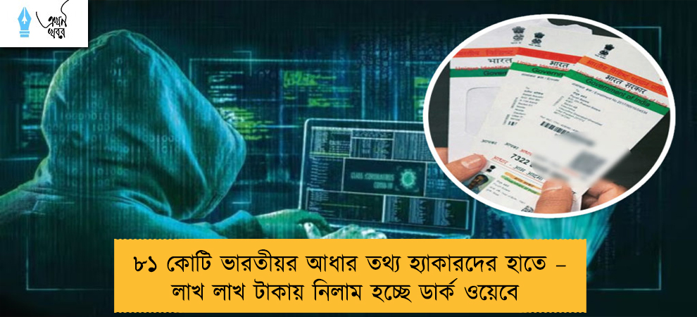 ৮১ কোটি ভারতীয়র আধার তথ্য হ্যাকারদের হাতে – লাখ লাখ টাকায় নিলাম হচ্ছে ডার্ক ওয়েবে