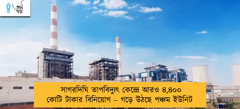 সাগরদিঘি তাপবিদ্যুৎ কেন্দ্রে আরও ৪,৪০০ কোটি টাকার বিনিয়োগ – গড়ে উঠছে পঞ্চম ইউনিট