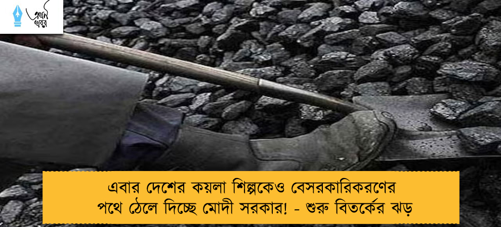 এবার দেশের কয়লা শিল্পকেও বেসরকারিকরণের পথে ঠেলে দিচ্ছে মোদী সরকার! - শুরু বিতর্কের ঝড়