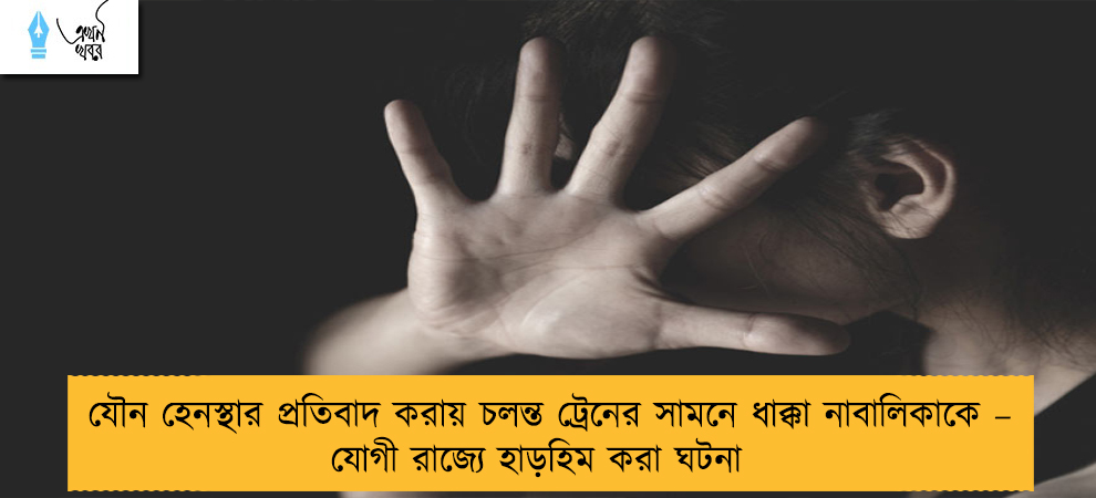 যৌন হেনস্থার প্রতিবাদ করায় চলন্ত ট্রেনের সামনে ধাক্কা নাবালিকাকে – যোগী রাজ্যে হাড়হিম করা ঘটনা