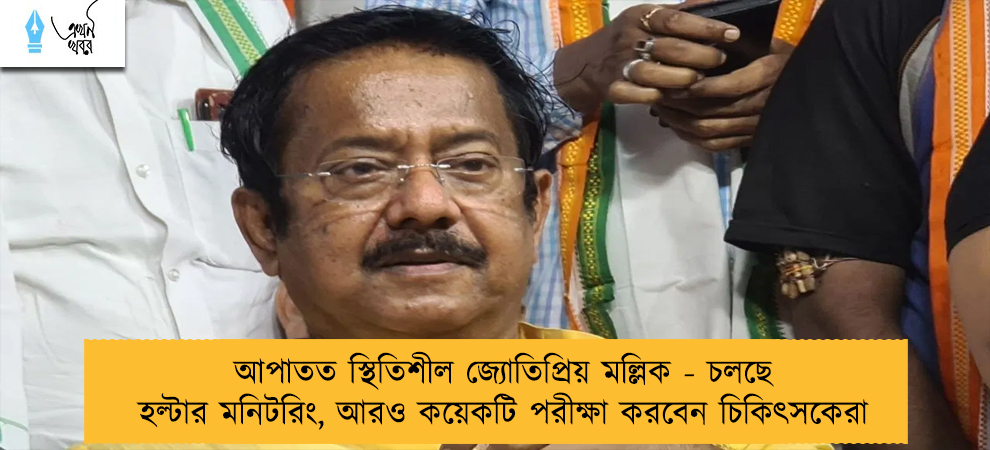 আপাতত স্থিতিশীল জ্যোতিপ্রিয় মল্লিক - চলছে হল্টার মনিটরিং, আরও কয়েকটি পরীক্ষা করবেন চিকিৎসকেরা