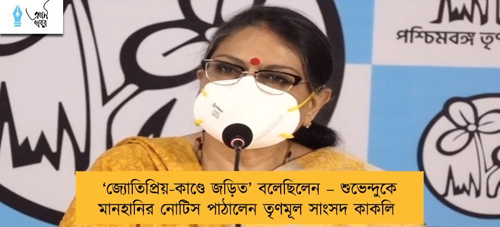 ‘জ্যোতিপ্রিয়-কাণ্ডে জড়িত’ বলেছিলেন – শুভেন্দুকে মানহানির নোটিস পাঠালেন তৃণমূল সাংসদ কাকলি