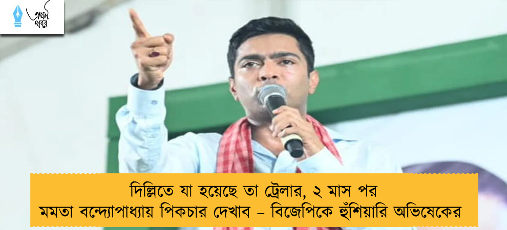 দিল্লিতে যা হয়েছে তা ট্রেলার, ২ মাস পর মমতা বন্দ্যোপাধ্যায় পিকচার দেখাব – বিজেপিকে হুঁশিয়ারি অভিষেকের