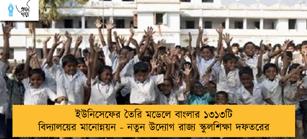 ইউনিসেফের তৈরি মডেলে বাংলার ১৩১৩টি বিদ্যালয়ের মানোন্নয়ন - নতুন উদ্যোগ রাজ্য স্কুলশিক্ষা দফতরের