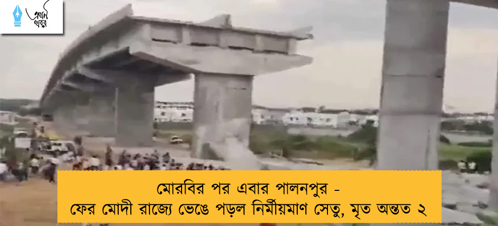 মোরবির পর এবার পালনপুর - ফের মোদী রাজ্যে ভেঙে পড়ল নির্মীয়মাণ সেতু, মৃত অন্তত ২