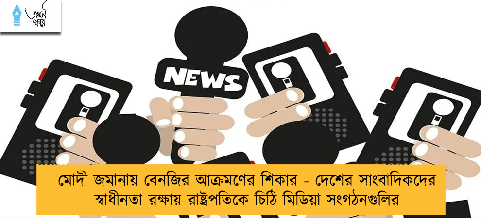 মোদী জমানায় বেনজির আক্রমণের শিকার - দেশের সাংবাদিকদের স্বাধীনতা রক্ষায় রাষ্ট্রপতিকে চিঠি মিডিয়া সংগঠনগুলির