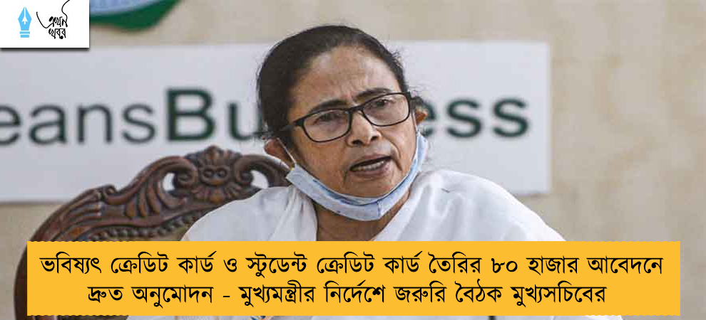 ভবিষ্যৎ ক্রেডিট কার্ড ও স্টুডেন্ট ক্রেডিট কার্ড তৈরির ৮০ হাজার আবেদনে দ্রুত অনুমোদন - মুখ্যমন্ত্রীর নির্দেশে জরুরি বৈঠক মুখ্যসচিবের