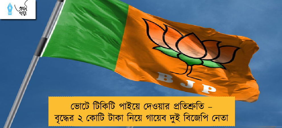 ভোটে টিকিটি পাইয়ে দেওয়ার প্রতিশ্রুতি – বৃদ্ধের ২ কোটি টাকা নিয়ে গায়েব দুই বিজেপি নেতা