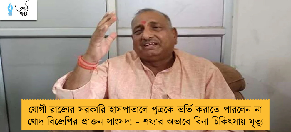 যোগী রাজ্যের সরকারি হাসপাতালে পুত্রকে ভর্তি করাতে পারলেন না খোদ বিজেপির প্রাক্তন সাংসদ! - শয্যার অভাবে বিনা চিকিৎসায় মৃত্যু