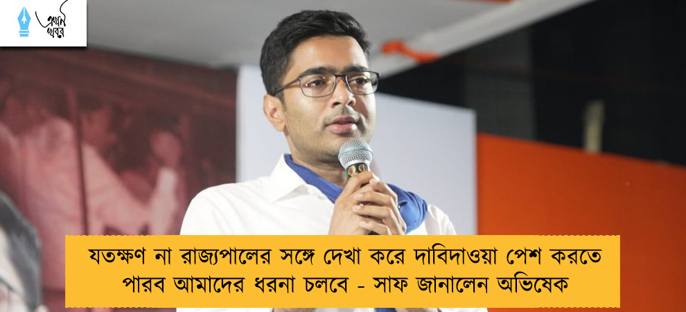 যতক্ষণ না রাজ্যপালের সঙ্গে দেখা করে দাবিদাওয়া পেশ করতে পারব আমাদের ধরনা চলবে - সাফ জানালেন অভিষেক