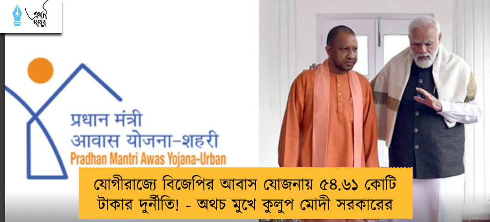যোগীরাজ্যে বিজেপির আবাস যোজনায় ৫৪.৬১ কোটি টাকার দুর্নীতি! - অথচ মুখে কুলুপ মোদী সরকারের