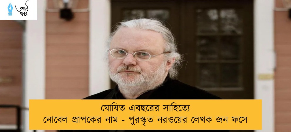 ঘোষিত এবছরের সাহিত্যে নোবেল প্রাপকের নাম - পুরস্কৃত নরওয়ের লেখক জন ফসে
