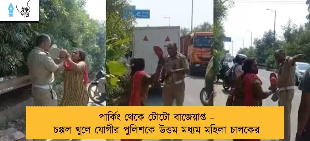 পার্কিং থেকে টোটো বাজেয়াপ্ত – চপ্পল খুলে যোগীর পুলিশকে উত্তম মধ্যম মহিলা চালকের